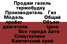 Продам газель термобудку › Производитель ­ Газ › Модель ­ 33 022 › Общий пробег ­ 78 000 › Объем двигателя ­ 2 300 › Цена ­ 80 000 - Все города Авто » Спецтехника   . Камчатский край